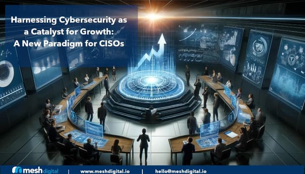 Harnessing Cybersecurity as a Catalyst for Growth: A New Paradigm for CISOs