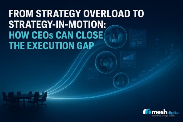 From Strategy Overload to Strategy-in-Motion: How CEOs Can Close the Execution Gap